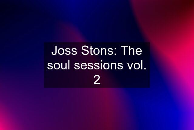 Joss Stons: The soul sessions vol. 2