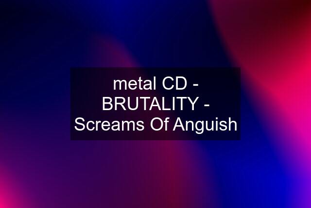 metal CD - BRUTALITY - Screams Of Anguish