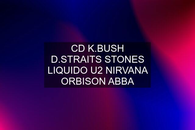 CD K.BUSH D.STRAITS STONES LIQUIDO U2 NIRVANA ORBISON ABBA