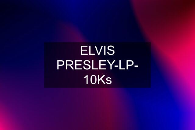 ELVIS PRESLEY-LP- 10Ks