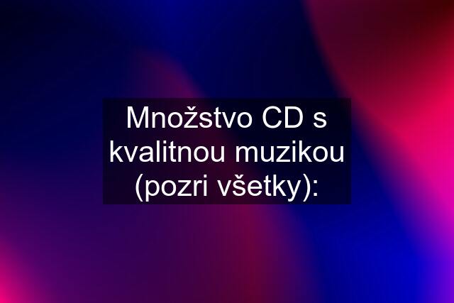 Množstvo CD s kvalitnou muzikou (pozri všetky):