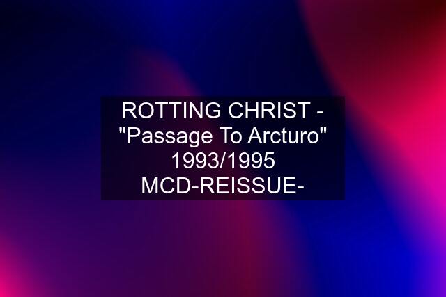 ROTTING CHRIST - "Passage To Arcturo" 1993/1995 MCD-REISSUE-