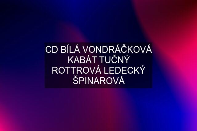 CD BÍLÁ VONDRÁČKOVÁ KABÁT TUČNÝ ROTTROVÁ LEDECKÝ ŠPINAROVÁ