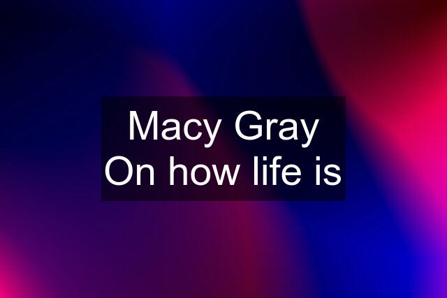 Macy Gray On how life is