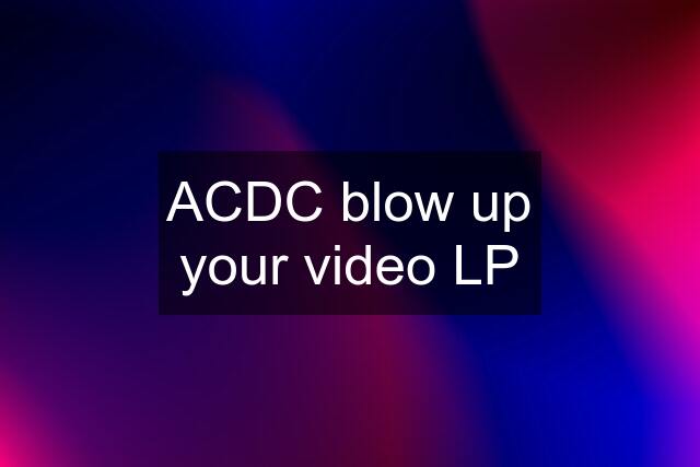 ACDC blow up your video LP