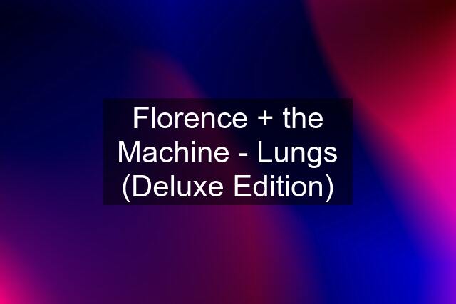 Florence + the Machine - Lungs (Deluxe Edition)