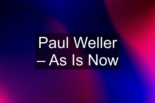 Paul Weller ‎– As Is Now