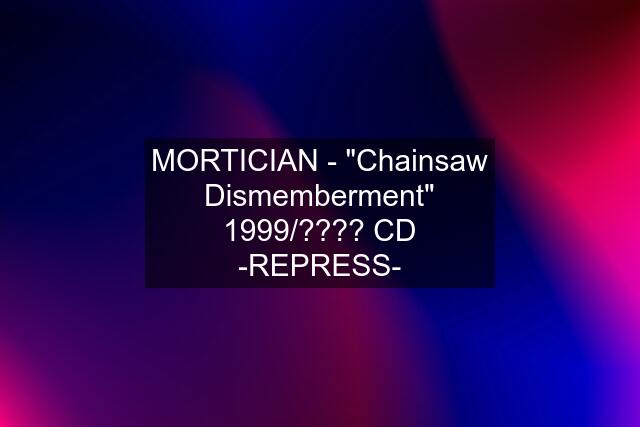 MORTICIAN - "Chainsaw Dismemberment" 1999/???? CD -REPRESS-