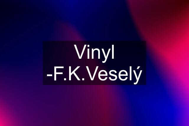 Vinyl -F.K.Veselý