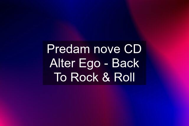 Predam nove CD Alter Ego - Back To Rock & Roll