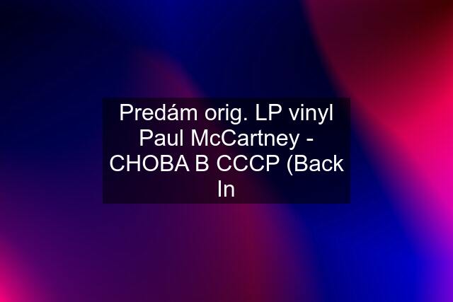 Predám orig. LP vinyl Paul McCartney - CHOBA B CCCP (Back In