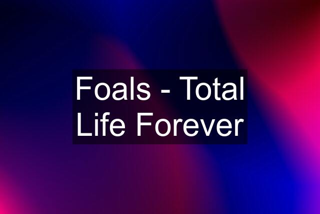 Foals - Total Life Forever