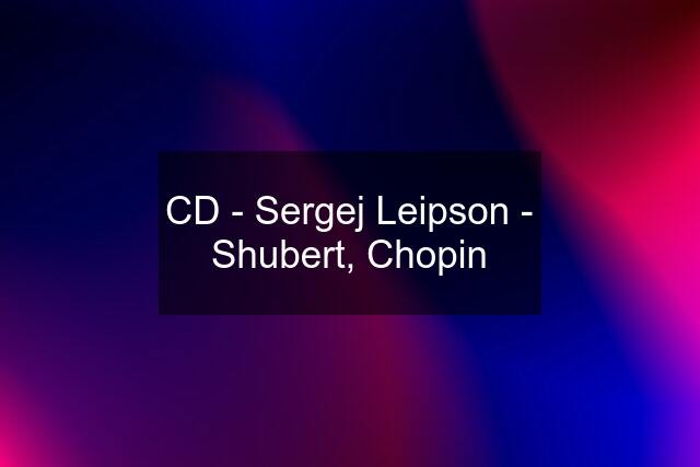 CD - Sergej Leipson - Shubert, Chopin