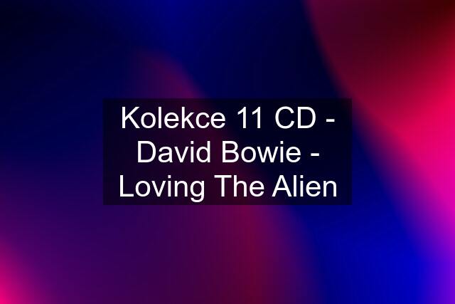 Kolekce 11 CD - David Bowie - Loving The Alien