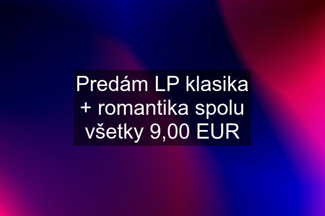 Predám LP klasika + romantika spolu všetky 9,00 EUR