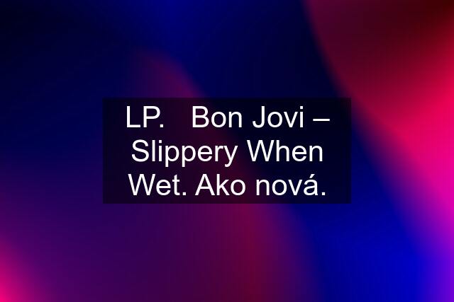 LP.   Bon Jovi – Slippery When Wet. Ako nová.