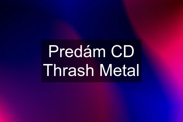Predám CD Thrash Metal