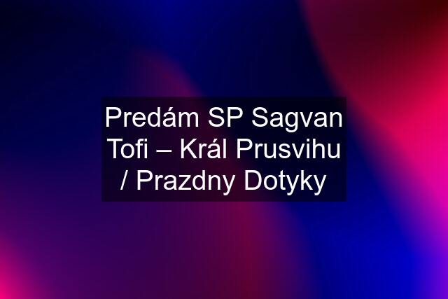 Predám SP Sagvan Tofi ‎– Král Prusvihu / Prazdny Dotyky