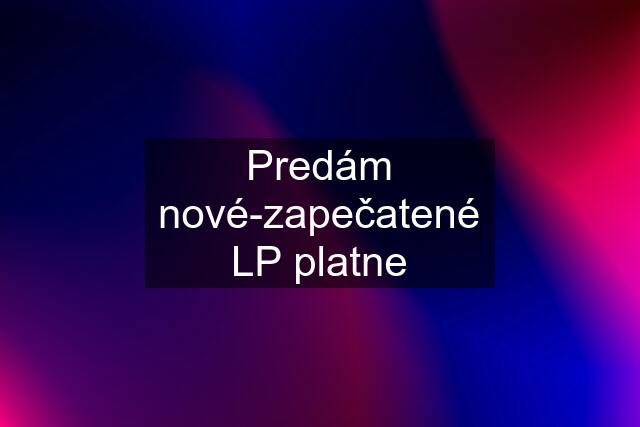 Predám nové-zapečatené LP platne