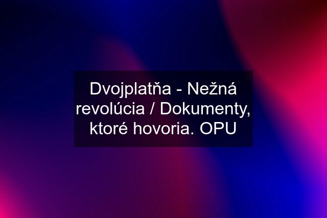 Dvojplatňa - Nežná revolúcia / Dokumenty, ktoré hovoria. OPU