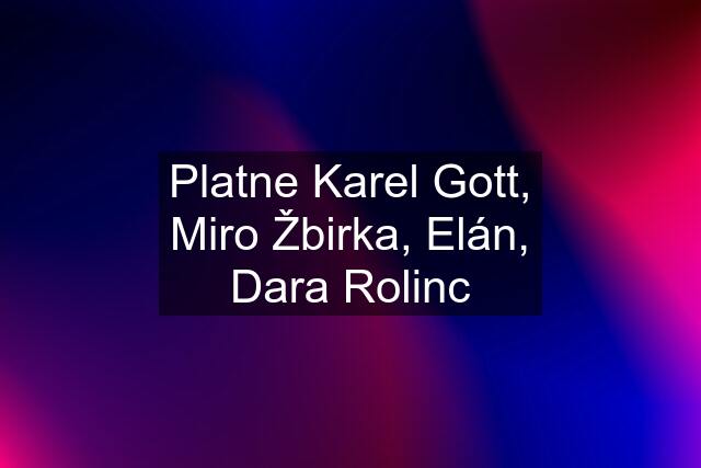 Platne Karel Gott, Miro Žbirka, Elán, Dara Rolinc