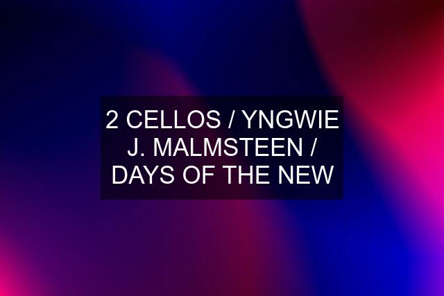 2 CELLOS / YNGWIE J. MALMSTEEN / DAYS OF THE NEW