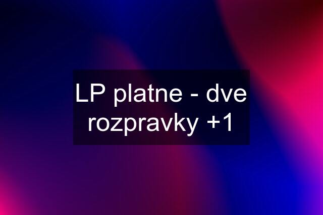 LP platne - dve rozpravky +1