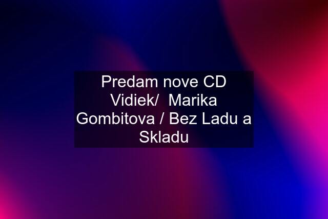 Predam nove CD Vidiek/  Marika Gombitova / Bez Ladu a Skladu