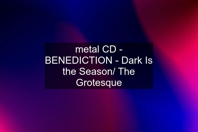 metal CD - BENEDICTION - Dark Is the Season/ The Grotesque