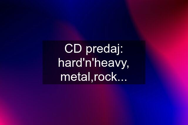 CD predaj: hard'n'heavy, metal,rock...