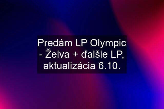 Predám LP Olympic - Želva + ďalšie LP, aktualizácia 6.10.