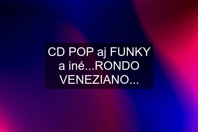 CD POP aj FUNKY a iné...RONDO VENEZIANO...