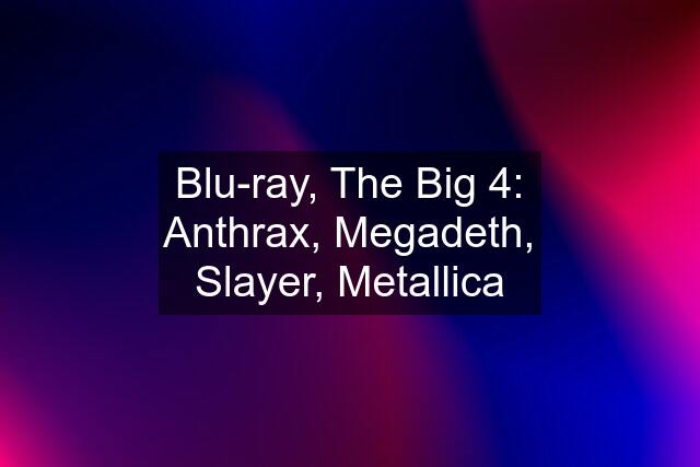 Blu-ray, The Big 4: Anthrax, Megadeth, Slayer, Metallica