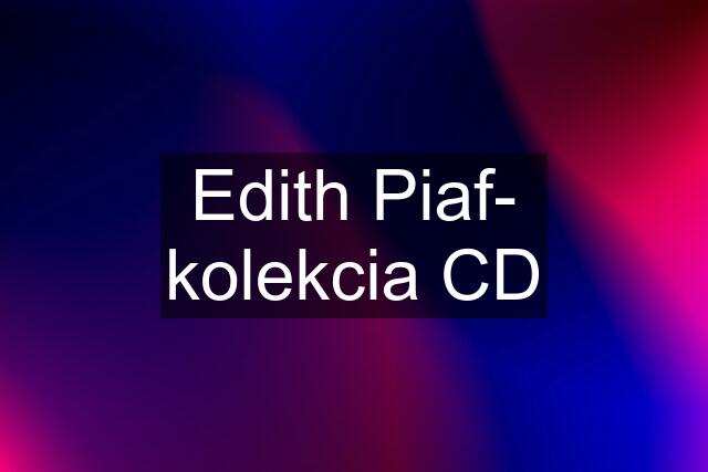 Edith Piaf- kolekcia CD