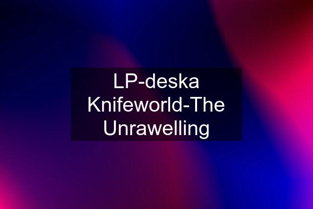 LP-deska Knifeworld-The Unrawelling