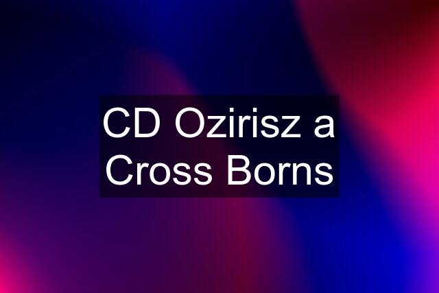 CD Ozirisz a Cross Borns