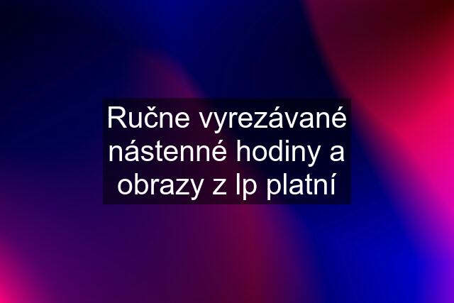 Ručne vyrezávané nástenné hodiny a obrazy z lp platní