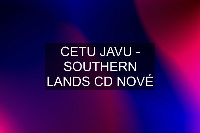 CETU JAVU - SOUTHERN LANDS CD NOVÉ