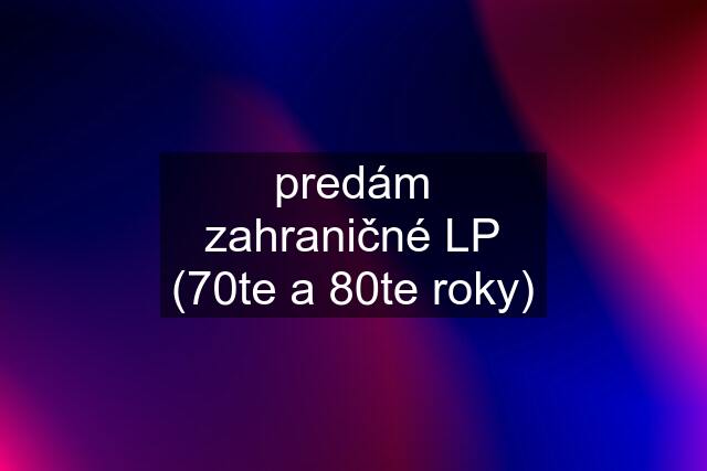 predám zahraničné LP (70te a 80te roky)