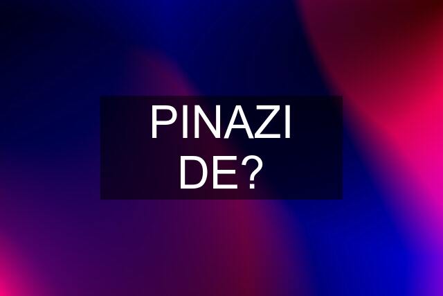 PINAZI DE?