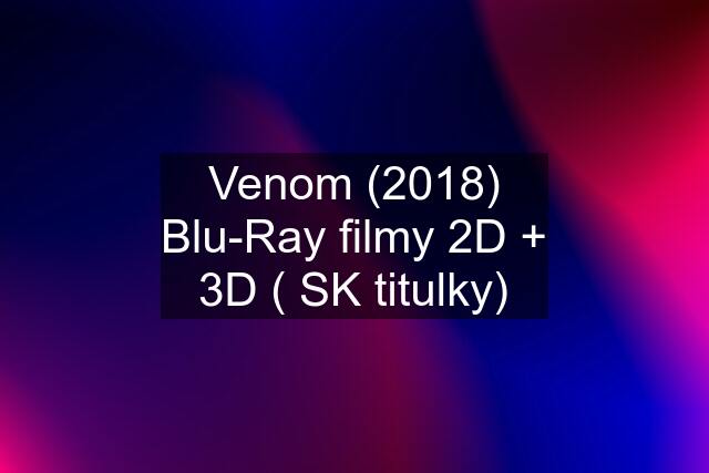 Venom (2018) Blu-Ray filmy 2D + 3D ( SK titulky)