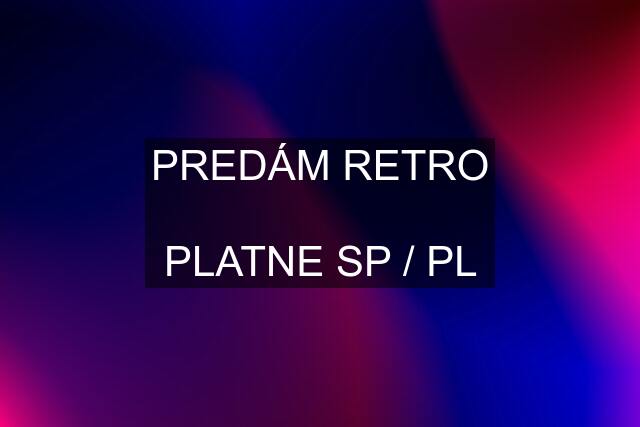 PREDÁM "RETRO"  PLATNE SP / PL