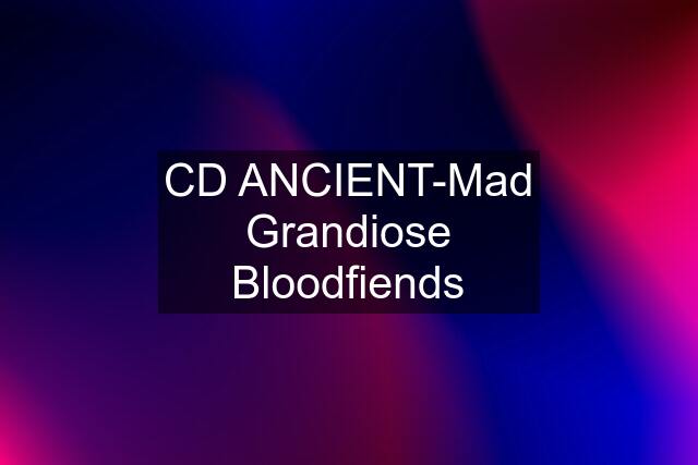 CD ANCIENT-Mad Grandiose Bloodfiends