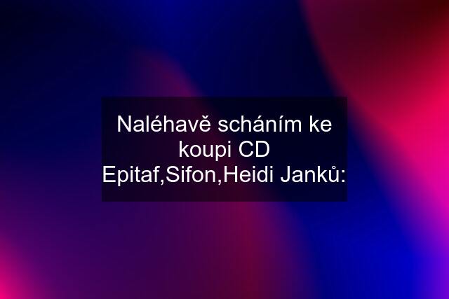 Naléhavě scháním ke koupi CD Epitaf,Sifon,Heidi Janků: