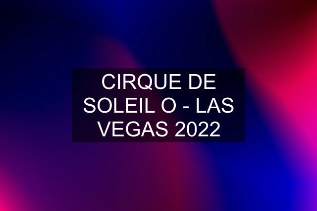 CIRQUE DE SOLEIL O - LAS VEGAS 2022