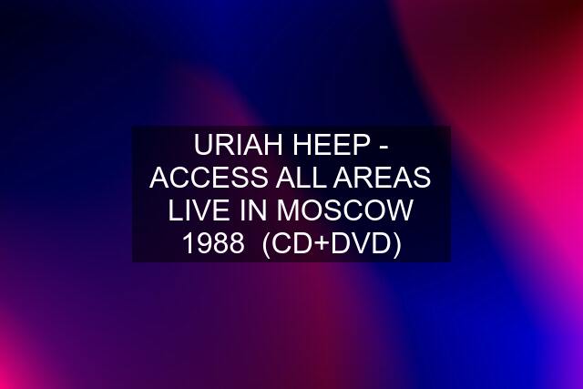 URIAH HEEP - ACCESS ALL AREAS LIVE IN MOSCOW 1988  (CD+DVD)