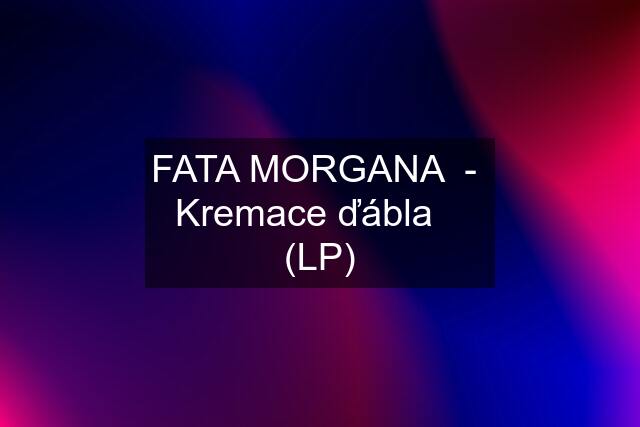 FATA MORGANA  -  Kremace ďábla    (LP)