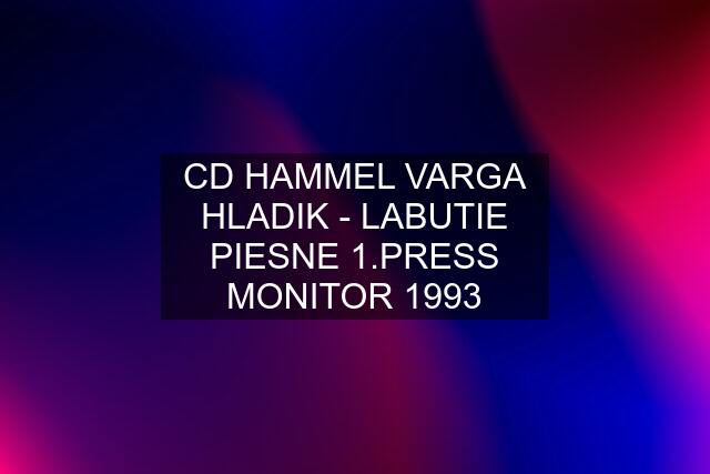CD HAMMEL VARGA HLADIK - LABUTIE PIESNE 1.PRESS MONITOR 1993