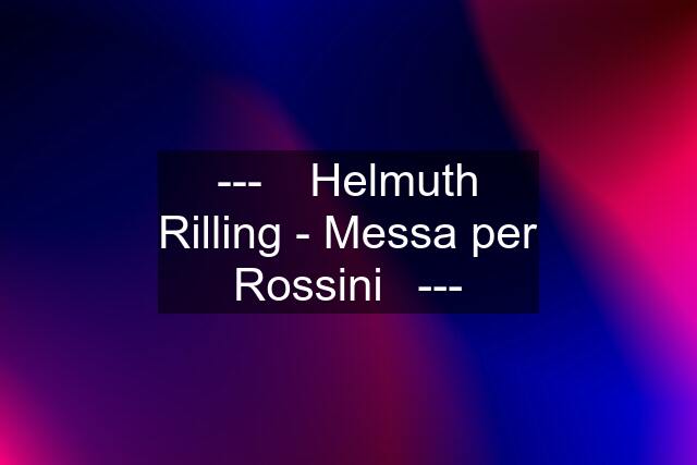 ---▶ Helmuth Rilling - Messa per Rossini◀---