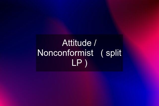 Attitude / Nonconformist   ( split LP )